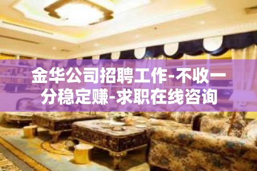 金华公司招聘工作-不收一分稳定赚-求职在线咨询