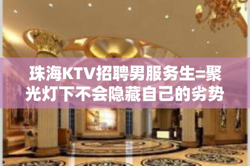 珠海KTV招聘男服务生=聚光灯下不会隐藏自己的劣势