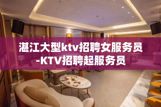 湛江大型ktv招聘女服务员-KTV招聘起服务员