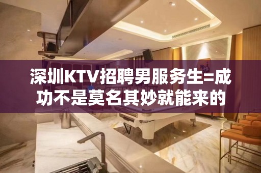 深圳KTV招聘男服务生=成功不是莫名其妙就能来的