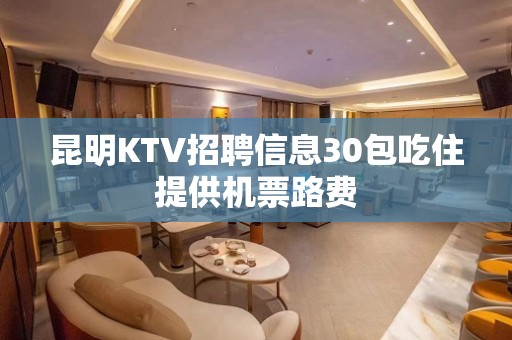 昆明KTV招聘信息30包吃住提供机票路费