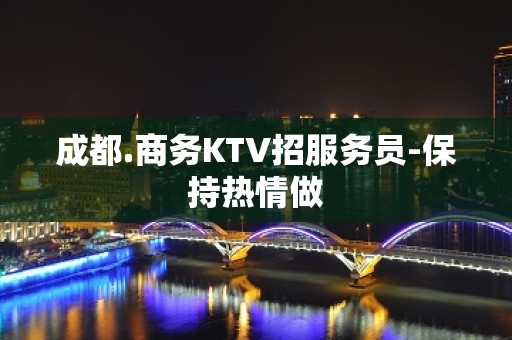 成都.商务KTV招服务员-保持热情做