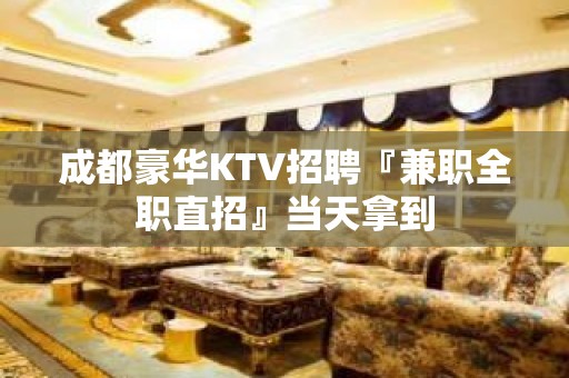 成都豪华KTV招聘『兼职全职直招』当天拿到