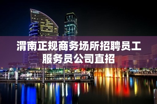 渭南正规商务场所招聘员工服务员公司直招