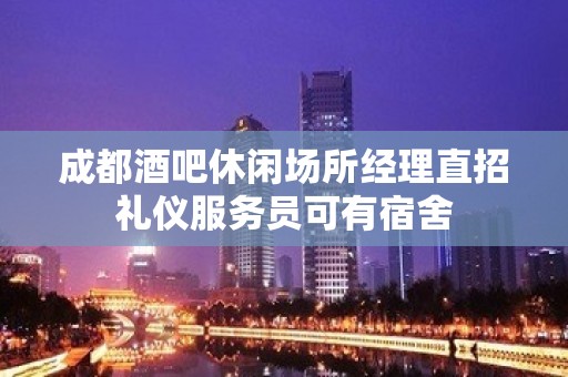 成都酒吧休闲场所经理直招礼仪服务员可有宿舍