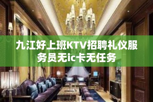 九江好上班KTV招聘礼仪服务员无ic卡无任务