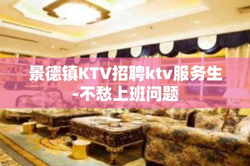 景德镇KTV招聘ktv服务生-不愁上班问题