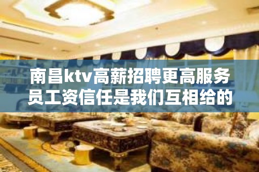 南昌ktv高薪招聘更高服务员工资信任是我们互相给的