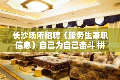 长沙场所招聘（服务生兼职信息）自己为自己奋斗 拼搏奋斗赚