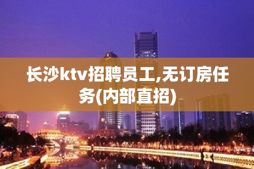 长沙ktv招聘员工,无订房任务(内部直招)