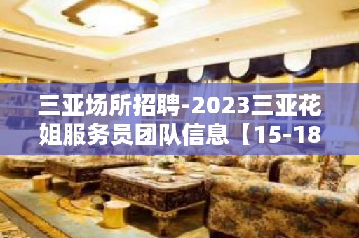 三亚场所招聘-2023三亚花姐服务员团队信息【15-18】