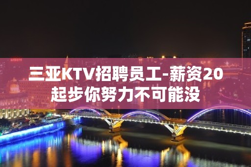 三亚KTV招聘员工-薪资20起步你努力不可能没