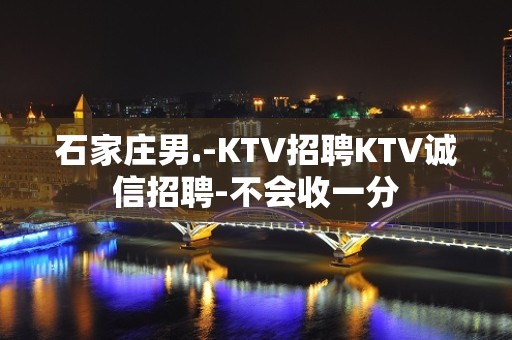 石家庄男.-KTV招聘KTV诚信招聘-不会收一分