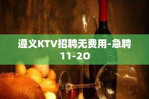 遵义KTV招聘无费用-急聘11-2O