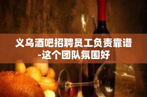 义乌酒吧招聘员工负责靠谱-这个团队氛围好