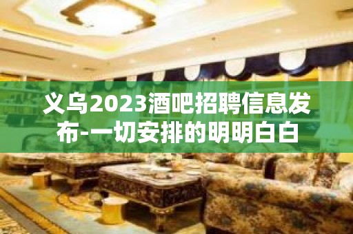 义乌2023酒吧招聘信息发布-一切安排的明明白白