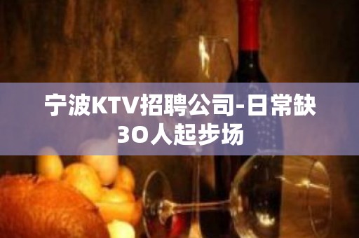 宁波KTV招聘公司-日常缺3O人起步场