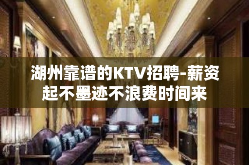 湖州靠谱的KTV招聘-薪资起不墨迹不浪费时间来