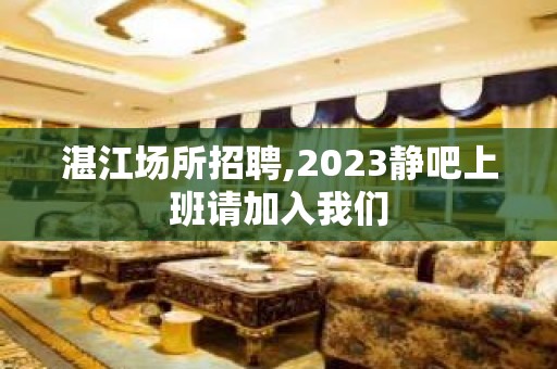 湛江场所招聘,2023静吧上班请加入我们