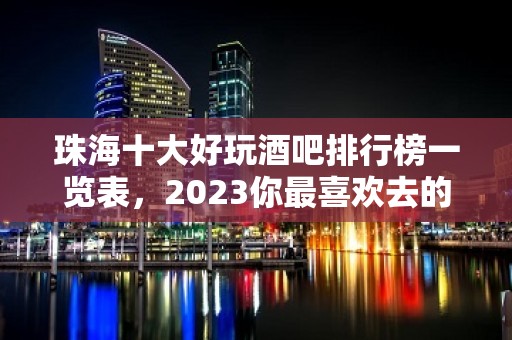 珠海十大好玩酒吧排行榜一览表，2023你最喜欢去的哪家