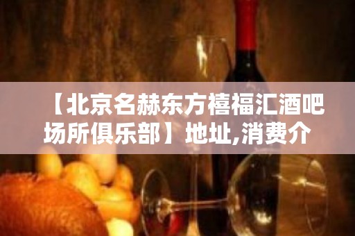 【北京名赫东方禧福汇酒吧场所俱乐部】地址,消费介绍