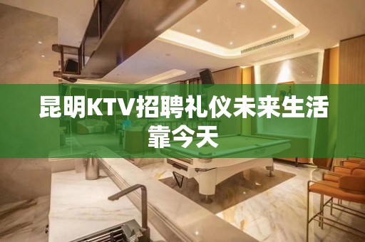 昆明KTV招聘礼仪未来生活靠今天