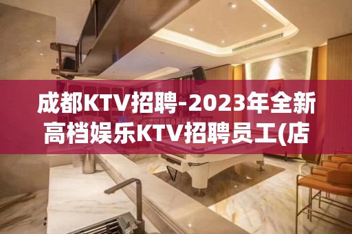 成都KTV招聘-2023年全新高档娱乐KTV招聘员工(店内面试)