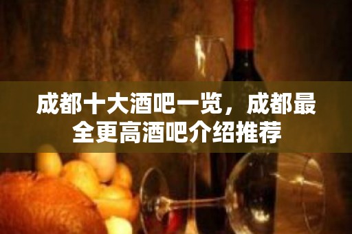 成都十大酒吧一览，成都最全更高酒吧介绍推荐