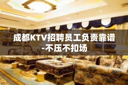 成都KTV招聘员工负责靠谱-不压不扣场