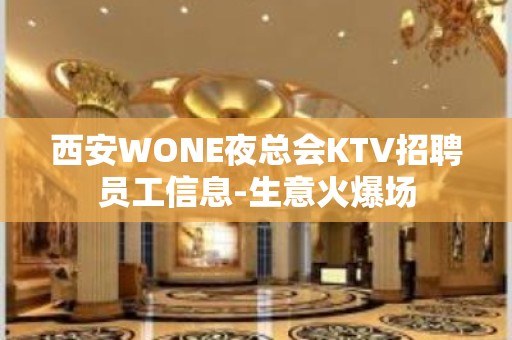 西安WONE夜总会KTV招聘员工信息-生意火爆场