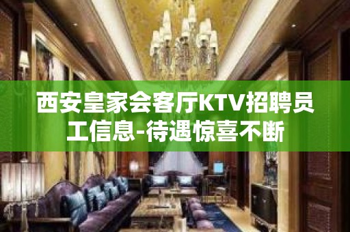 西安皇家会客厅KTV招聘员工信息-待遇惊喜不断