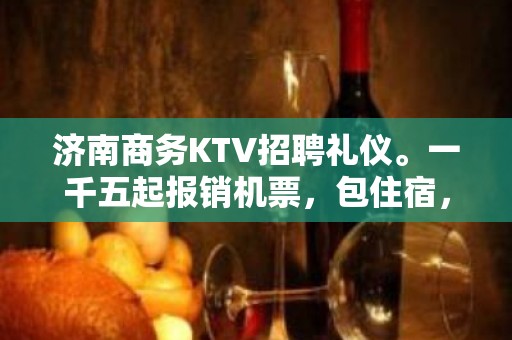 济南商务KTV招聘礼仪。一千五起报销机票，包住宿，无任务