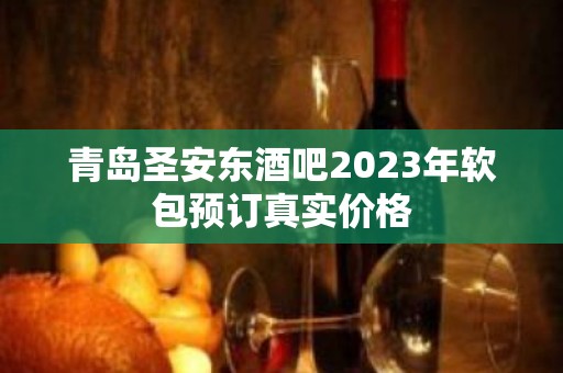 青岛圣安东酒吧2023年软包预订真实价格