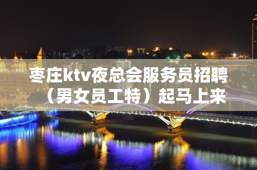 枣庄ktv夜总会服务员招聘（男女员工特）起马上来