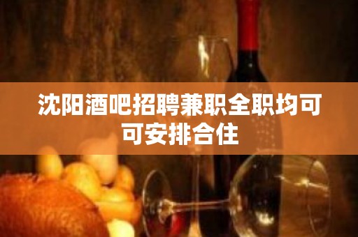 沈阳酒吧招聘兼职全职均可可安排合住