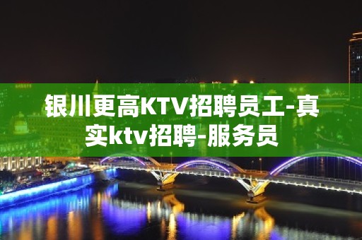 银川更高KTV招聘员工-真实ktv招聘-服务员