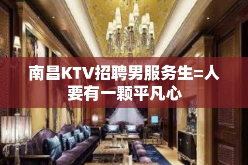 南昌KTV招聘男服务生=人要有一颗平凡心