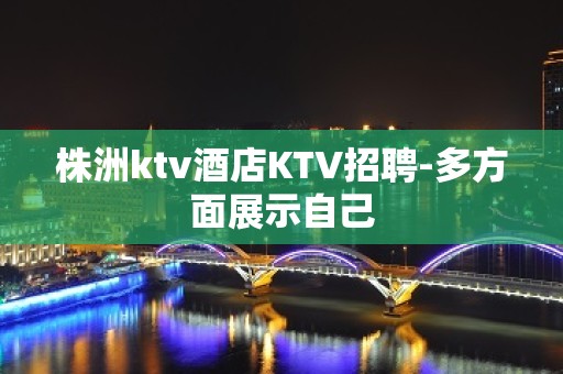 株洲ktv酒店KTV招聘-多方面展示自己