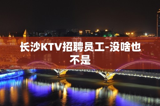 长沙KTV招聘员工-没啥也不是