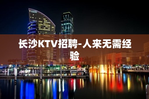 长沙KTV招聘-人来无需经验