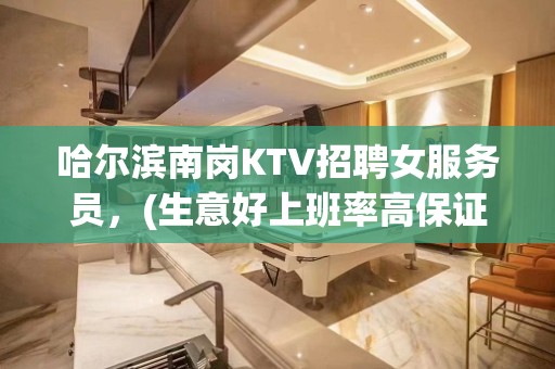 哈尔滨南岗KTV招聘女服务员，(生意好上班率高保证收入)一千二