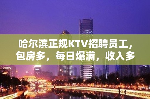 哈尔滨正规KTV招聘员工，包房多，每日爆满，收入多多