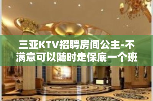 三亚KTV招聘房间公主-不满意可以随时走保底一个班