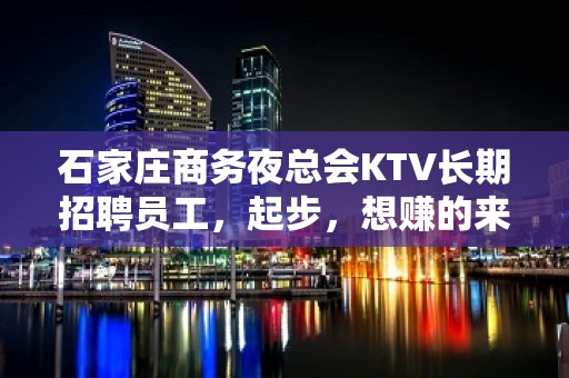 石家庄商务夜总会KTV长期招聘员工，起步，想赚的来