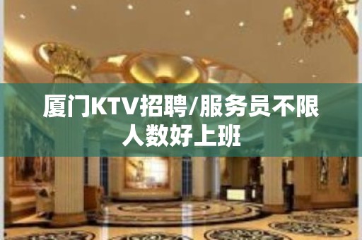 厦门KTV招聘/服务员不限人数好上班