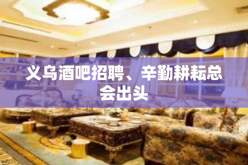 义乌酒吧招聘、辛勤耕耘总会出头