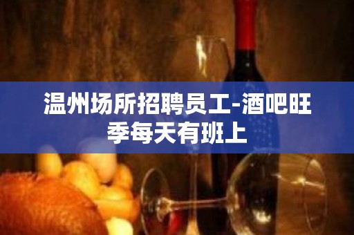 温州场所招聘员工-酒吧旺季每天有班上