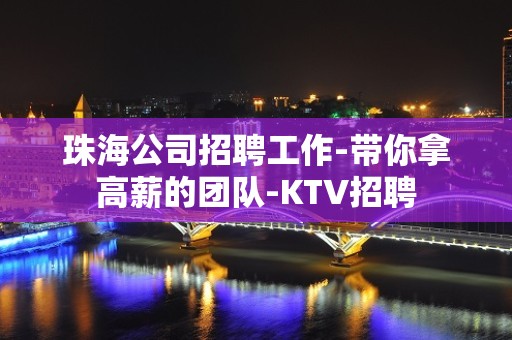 珠海公司招聘工作-带你拿高薪的团队-KTV招聘