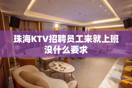 珠海KTV招聘员工来就上班没什么要求