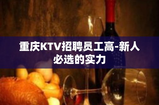 重庆KTV招聘员工高-新人必选的实力